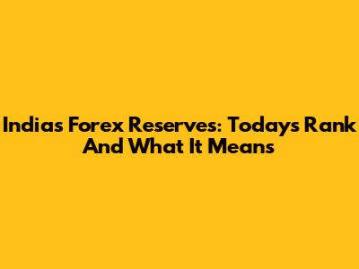 India's Forex Reserves: Today's Rank And What It Means
