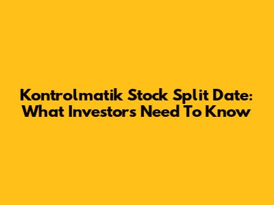 Kontrolmatik Stock Split Date: What Investors Need To Know